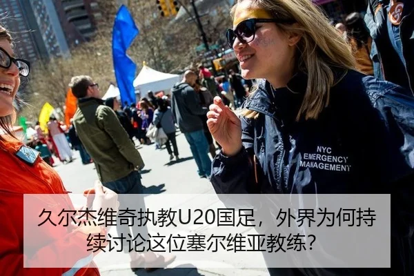 久尔杰维奇执教U20国足，外界为何持续讨论这位塞尔维亚教练？
