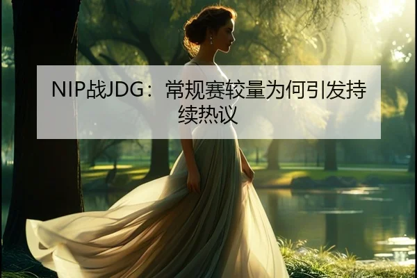 NIP战JDG：常规赛较量为何引发持续热议