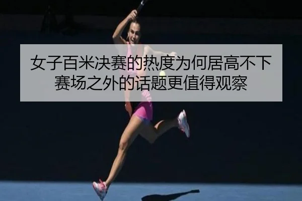 nv-zi-bai-mi-jue-sai-de-re-du-wei-he-ju-gao-bu-xia-sai-chang-zhi-wai-de-hua-ti-geng-zhi-de-guan-cha-2-917.jpg